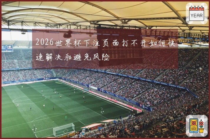 2026世界杯下注页面打不开如何快速解决和避免风险