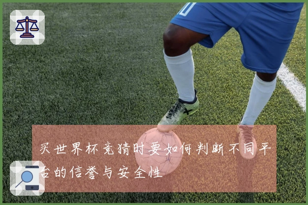 买世界杯竞猜时要如何判断不同平台的信誉与安全性