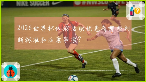 2026世界杯体彩活动优惠有哪些判断标准和注意事项？